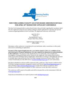 NEW YORK GAMING FACILITY LOCATION BOARD ANNOUNCES DETAILS FOR APRIL 30th MANDATORY APPLICANT CONFERENCE The New York Gaming Facility Location Board today released details regarding the mandatory April 30, 2014 Applicant 