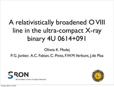 A relativistically broadened O VIII line in the ultra-compact X-ray binary 4U 0614+091 Oliwia K. Madej P. G. Jonker, A.C. Fabian, C. Pinto, F.W.M.Verbunt, J.de Plaa