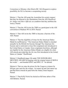 Corrections to Minutes: (Jim Morris RE: SLI) Request to explore possibility for SLI to become a cooperating society Motion 1: That the AIS grant the Australian Iris society request that they be allowed to use illustratio