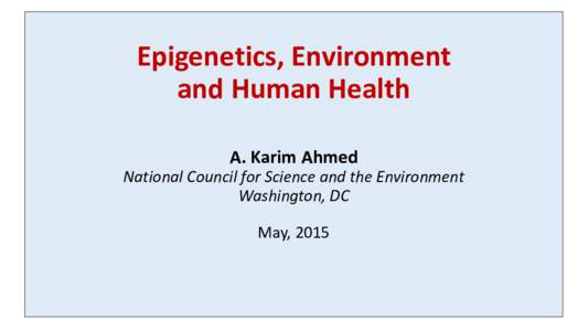 Epigenetics and Environmental Health  A Brief Tutorial    A. Karim Ahmed National Council for Science and the Environment Washington, DC  April, 2015