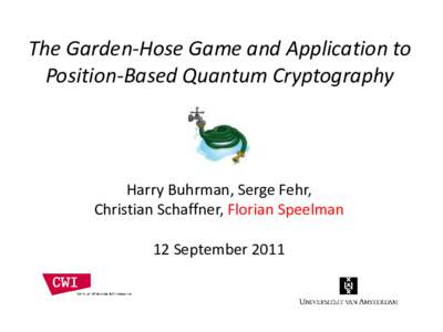 The Garden-Hose Game and Application to Position-Based Quantum Cryptography Harry Buhrman, Serge Fehr, Christian Schaffner, Florian Speelman 12 September 2011