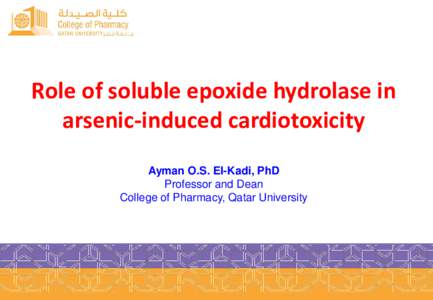 Role of soluble epoxide hydrolase in arsenic-induced cardiotoxicity Ayman O.S. El-Kadi, PhD Professor and Dean College of Pharmacy, Qatar University