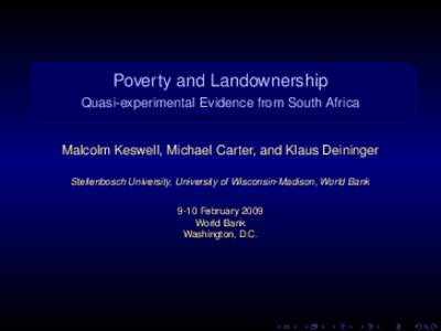 Poverty and Landownership Quasi-experimental Evidence from South Africa Malcolm Keswell, Michael Carter, and Klaus Deininger Stellenbosch University, University of Wisconsin-Madison, World Bank 9-10 February 2009