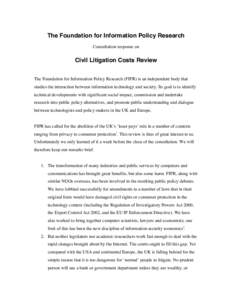 The Foundation for Information Policy Research Consultation response on Civil Litigation Costs Review The Foundation for Information Policy Research (FIPR) is an independent body that studies the interaction between info