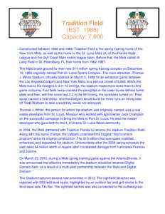 Tradition Field (EST[removed]Capacity: 7,000 Constructed between 1986 and 1988, Tradition Field is the spring training home of the New York Mets, as well as the home to the St. Lucie Mets (A) of the Florida State League a