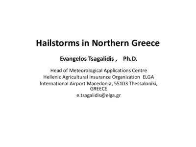 Hailstorms in Northern Greece Evangelos Tsagalidis , Ph.D. Head of Meteorological Applications Centre Hellenic Agricultural Insurance Organization ELGA International Airport Macedonia, 55103 Thessaloniki, GREECE