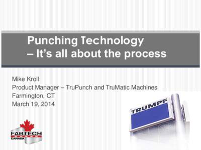 Punching Technology – It’s all about the process Mike Kroll Product Manager – TruPunch and TruMatic Machines Farmington, CT March 19, 2014