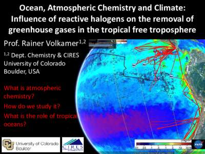 Ocean, Atmospheric Chemistry and Climate: Influence of reactive halogens on the removal of greenhouse gases in the tropical free troposphere Prof. Rainer Volkamer1,2 1,2