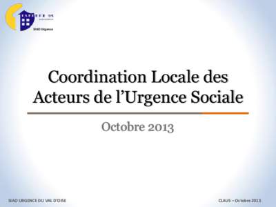 SIAO Urgence  Coordination Locale des Acteurs de l’Urgence Sociale Octobre 2013