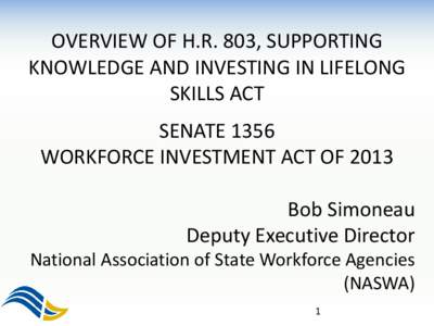 OVERVIEW OF H.R. 803, SUPPORTING KNOWLEDGE AND INVESTING IN LIFELONG SKILLS ACT SENATE 1356 WORKFORCE INVESTMENT ACT OF 2013 Bob Simoneau