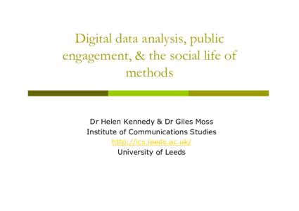 Digital data analysis, public engagement, & the social life of methods Dr Helen Kennedy & Dr Giles Moss Institute of Communications Studies