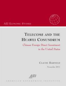 AEI ECONOMIC STUDIES  T ELECOMS AND THE H UAWEI C ONUNDRUM Chinese Foreign Direct Investment in the United States