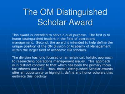 The OM Distinguished Scholar Award This award is intended to serve a dual purpose. The first is to honor distinguished leaders in the field of operations management. Second, the award is intended to help define the uniqu