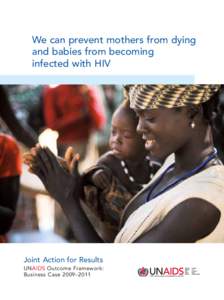 We can prevent mothers from dying and babies from becoming infected with HIV Joint Action for Results UNAIDS Outcome Framework: