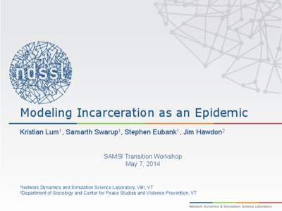 Modeling Incarceration as an Epidemic Kristian Lum1, Samarth Swarup1, Stephen Eubank1, Jim Hawdon2 SAMSI Transition Workshop May 7, 2014  1Network