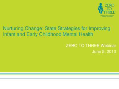 Nurturing Change: State Strategies for Improving Infant and Early Childhood Mental Health ZERO TO THREE Webinar June 5, 2013  Agenda