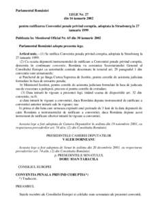 Parlamentul României LEGE Nr. 27 din 16 ianuarie 2002 pentru ratificarea Conventiei penale privind coruptia, adoptata la Strasbourg la 27 ianuarie 1999 Publicata în: Monitorul Oficial Nr. 65 din 30 ianuarie 2002