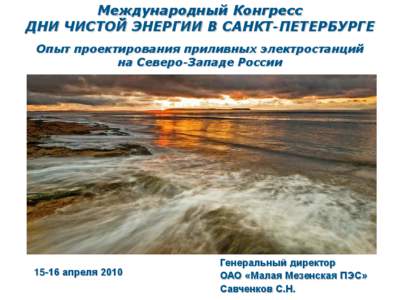 Международный Конгресс ДНИ ЧИСТОЙ ЭНЕРГИИ В САНКТ-ПЕТЕРБУРГЕ Опыт проектирования приливных электростанций