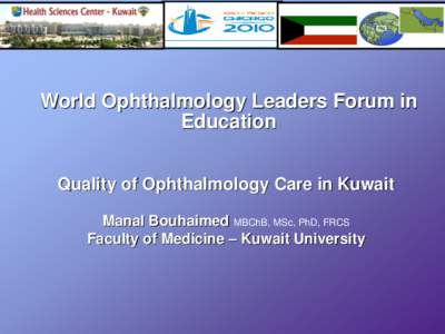 World Ophthalmology Leaders Forum in Education Quality of Ophthalmology Care in Kuwait Manal Bouhaimed MBChB, MSc, PhD, FRCS Faculty of Medicine – Kuwait University