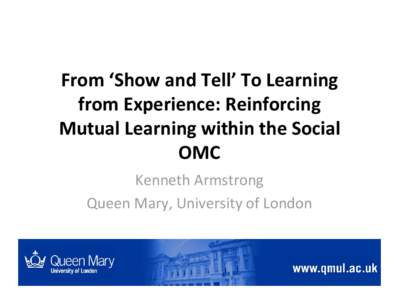 From ‘Show and Tell’ To Learning from Experience: Reinforcing Mutual Learning within the Social OMC Kenneth Armstrong Queen Mary, University of London
