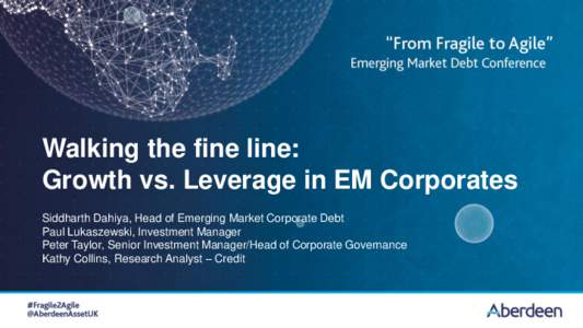 Walking the fine line: Growth vs. Leverage in EM Corporates Siddharth Dahiya, Head of Emerging Market Corporate Debt Paul Lukaszewski, Investment Manager Peter Taylor, Senior Investment Manager/Head of Corporate Governan