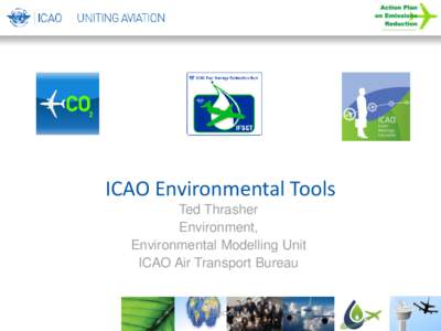 ICAO Environmental Tools Ted Thrasher Environment, Environmental Modelling Unit ICAO Air Transport Bureau