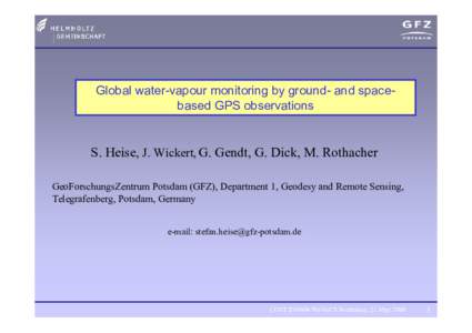 Global water-vapour monitoring by ground- and spacebased GPS observations  S. Heise, J. Wickert, G. Gendt, G. Dick, M. Rothacher GeoForschungsZentrum Potsdam (GFZ), Department 1, Geodesy and Remote Sensing, Telegrafenber