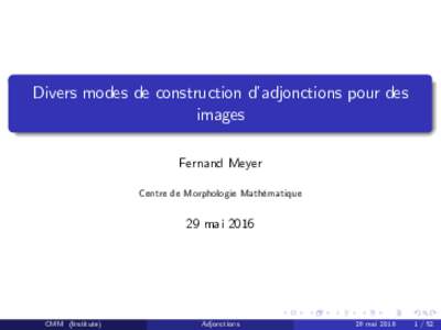 Divers modes de construction d’adjonctions pour des images Fernand Meyer Centre de Morphologie Mathématique  29 mai 2016