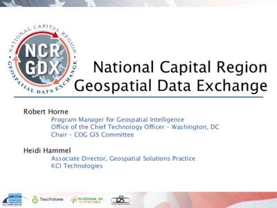 National Capital Region Geospatial Data Exchange Robert Horne Program Manager for Geospatial Intelligence Office of the Chief Technology Officer – Washington, DC