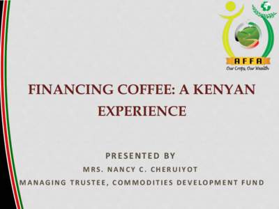 FINANCING COFFEE: A KENYAN EXPERIENCE 	
   P R E S E N T E D 	
   B Y 	
   M R S . 	
   N A N C Y 	
   C . 	
   C H E R U I Y O T 	
   	
   M A N A G I N G 	
   T R U S T E E , 	
   C O M M O D I T I E S 	
   