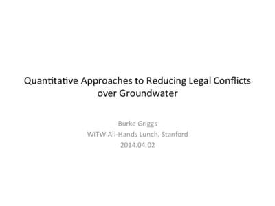 Quan%ta%ve	
  Approaches	
  to	
  Reducing	
  Legal	
  Conﬂicts	
   over	
  Groundwater	
   Burke	
  Griggs	
   WITW	
  All-­‐Hands	
  Lunch,	
  Stanford	
   [removed]	
  