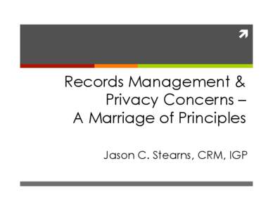 ì  Records Management & Privacy Concerns – A Marriage of Principles Jason C. Stearns, CRM, IGP