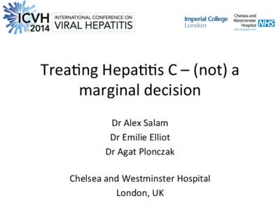 Trea%ng	
  Hepa%%s	
  C	
  –	
  (not)	
  a	
   marginal	
  decision	
   Dr	
  Alex	
  Salam	
  	
   Dr	
  Emilie	
  Elliot	
  	
   Dr	
  Agat	
  Plonczak	
   	
  