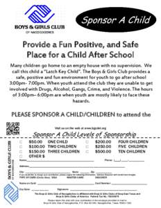 Sponsor A Child Provide a Fun Positive, and Safe Place for a Child After School Many children go home to an empty house with no supervision. We call this child a “Latch Key Child”. The Boys & Girls Club provides a sa