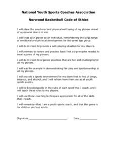 National Youth Sports Coaches Association Norwood Basketball Code of Ethics I will place the emotional and physical well being of my players ahead of a personal desire to win. I will treat each player as an individual, r