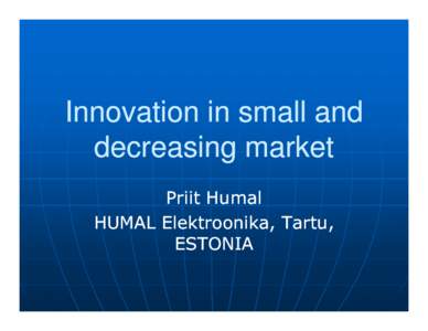 Innovation in small and decreasing market Priit Humal HUMAL Elektroonika, Tartu, ESTONIA