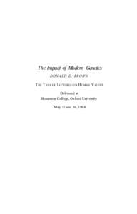 The Impact of Modern Genetics DONALD D. BROWN T HE T ANNER L ECTURES ON H UMAN V ALUES Delivered at Brasenose College, Oxford University