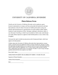 UNIVERSITY OF CALIFORNIA, RIVERSIDE Photo Release Form I hereby give the University of California, Riverside, and its employees, agents, licensees, representatives or assigns, and those acting under their permission and 