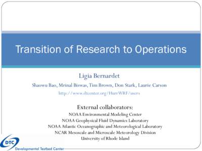 Transition of Research to Operations Ligia Bernardet Shaowu Bao, Mrinal Biswas, Tim Brown, Don Stark, Laurie Carson http://www.dtcenter.org/HurrWRF/users  External collaborators: