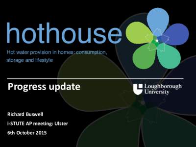 hothouse Hot water provision in homes: consumption, storage and lifestyle Progress	
  update Richard	
  Buswell	
  