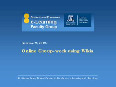 Seminar 2, 2012:  Online Group-work using Wikis Facilitator: Jenny Pesina, Centre for Excellence in Learning and Teaching