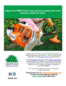 Support the TREE Fund in June and your summer yard work could get a whole lot easier. Donate to the 2014 STIHL Tour des Trees OR the Raise Your Hand for Research Auction June[removed]for a chance to win a lightweight, US