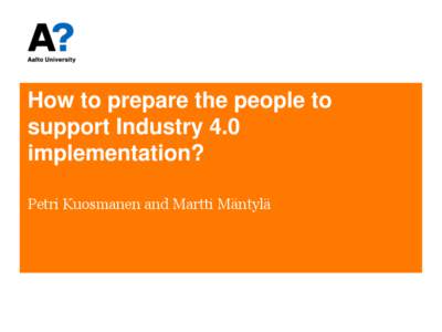 How to prepare the people to support Industry 4.0 implementation? Petri Kuosmanen and Martti Mäntylä  Industrial Internet: From products …