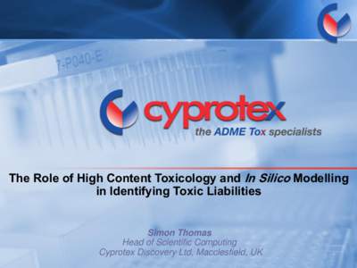 The Role of High Content Toxicology and In Silico Modelling in Identifying Toxic Liabilities Simon Thomas Head of Scientific Computing Cyprotex Discovery Ltd, Macclesfield, UK