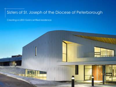 Sisters of St. Joseph of the Diocese of Peterborough Creating a LEED Gold certified residence About the Sisters of St. Joseph, Peterborough