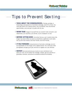 Tips to Prevent Sexting • THINK ABOUT THE CONSEQUENCES of taking, sending, or forwarding a sexual picture of someone underage, even if it’s of you. You could get kicked off of sports teams, face humiliation, lose edu