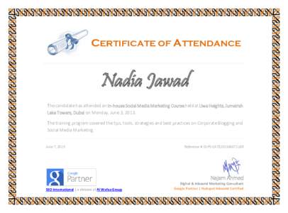 CERTIFICATE OF ATTENDANCE  Nadia Jawad The candidate has attended an In-house Social Media Marketing Course held at Liwa Heights, Jumeirah Lake Towers, Dubai on Monday, June 3, 2013. The training program covered the tips