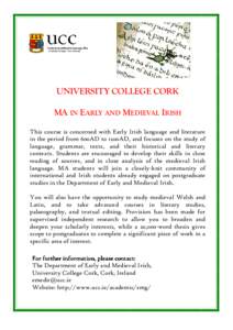UNIVERSITY COLLEGE CORK MA IN EARLY AND MEDIEVAL IRISH This course is concerned with Early Irish language and literature in the period from 600AD to 1200AD, and focuses on the study of language, grammar, texts, and their