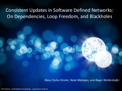 Consistent Updates in Software Defined Networks: On Dependencies, Loop Freedom, and Blackholes Klaus-Tycho Förster, Ratul Mahajan, and Roger Wattenhofer ETH Zurich – Distributed Computing – www.disco.ethz.ch