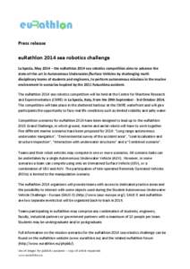 Press release  euRathlon 2014 sea robotics challenge La Spezia, May 2014 – the euRathlon 2014 sea robotics competition aims to advance the state-of-the-art in Autonomous Underwater/Surface Vehicles by challenging multi